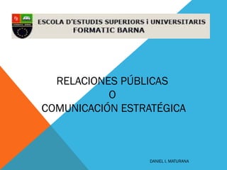 RELACIONES PÚBLICAS
O
COMUNICACIÓN ESTRATÉGICA
DANIEL I. MATURANA
 