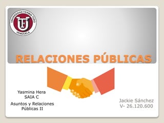 RELACIONES PÚBLICAS
Jackie Sánchez
V- 26.120.600
Yasmina Hera
SAIA C
Asuntos y Relaciones
Públicas II
 