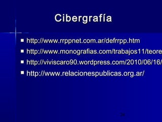 24
CibergrafíaCibergrafía
 http://www.rrppnet.com.ar/defrrpp.htmhttp://www.rrppnet.com.ar/defrrpp.htm
 http://www.monografias.com/trabajos11/teorehttp://www.monografias.com/trabajos11/teore
 http://viviscaro90.wordpress.com/2010/06/16/http://viviscaro90.wordpress.com/2010/06/16/
 http://www.relacionespublicas.org.ar/http://www.relacionespublicas.org.ar/
 
