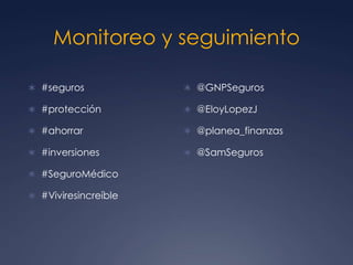 Monitoreo y seguimiento
 #seguros
 #protección
 #ahorrar
 #inversiones
 #SeguroMédico
 #Viviresincreíble
 @GNPSeguros
 @EloyLopezJ
 @planea_finanzas
 @SamSeguros
 