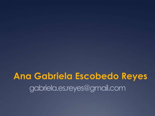 gabriela.es.reyes@gmail.com
Ana Gabriela Escobedo Reyes
 