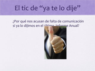 El tic de “ya te lo dije”
¿Por qué nos acusan de falta de comunicación
si ya lo dijimos en el último Informe Anual?
 
