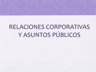 RELACIONES CORPORATIVAS
Y ASUNTOS PÚBLICOS
 