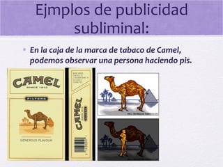 Ejmplos de publicidad
subliminal:
• En la caja de la marca de tabaco de Camel,
podemos observar una persona haciendo pis.
 