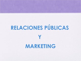 RELACIONES PÚBLICAS
Y
MARKETING
 