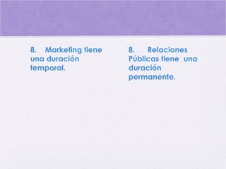 8.    Marketing tiene
una duración
temporal.
8.      Relaciones
Públicas tiene  una
duración
permanente.
 