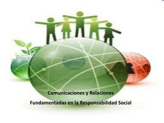 Comunicaciones y Relaciones
Fundamentadas en la Responsabilidad Social
 