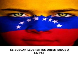 SE BUSCAN LIDERENTES ORIENTADOS A
LA PAZ
 