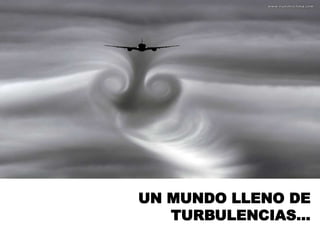 UN MUNDO LLENO DE
TURBULENCIAS...
 