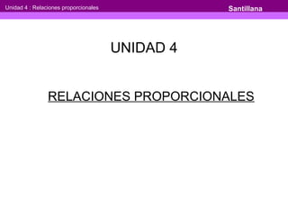 RELACIONES PROPORCIONALES
Unidad 4 : Relaciones proporcionales Santillana
UNIDAD 4
 