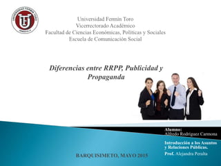 Diferencias entre RRPP, Publicidad y
Propaganda
Alumno:
Alfredo Rodríguez Carmona
Introducción a los Asuntos
y Relaciones Públicas.
Prof. Alejandra PeraltaBARQUISIMETO, MAYO 2015
 