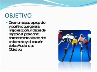 OBJETIVO Crear un espacio propicio y positivo que genera mejores oportunidades de negocio al posicionar correctamente a la entidad en la mente y el corazón de las Audiencias Objetivo.  