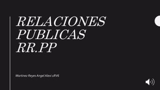 RELACIONES
PUBLICAS
RR.PP
Martinez Reyes Angel Alexi 1RV6
 