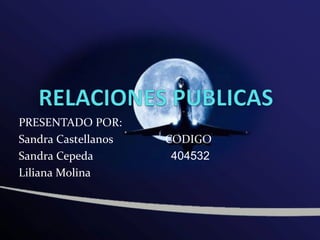 PRESENTADO POR:
Sandra Castellanos   CODIGO
Sandra Cepeda         404532
Liliana Molina
 