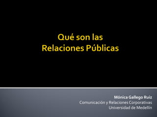 Mónica Gallego Ruiz
Comunicación y Relaciones Corporativas
               Universidad de Medellín
 