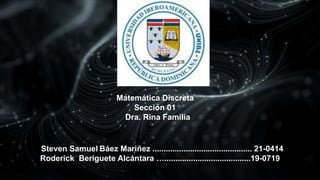 Steven Samuel Báez Mariñez ............................................. 21-0414
Roderick Beriguete Alcántara ….......................................19-0719
Matemática Discreta
Sección 01
Dra. Rina Familia
 