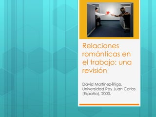 Relaciones románticas en el trabajo: una revisión David Martínez-Íñigo, Universidad Rey Juan Carlos (España), 2000. 