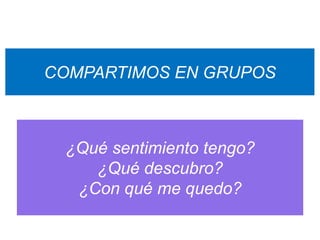 COMPARTIMOS EN GRUPOS



 ¿Qué sentimiento tengo?
    ¿Qué descubro?
  ¿Con qué me quedo?
 