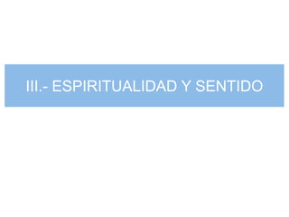 III.- ESPIRITUALIDAD Y SENTIDO
 