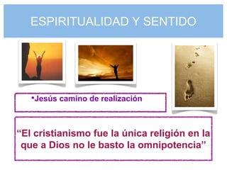 ESPIRITUALIDAD Y SENTIDO




   •Jesús camino de realización


“El cristianismo fue la única religión en la
 que a Dios no le basto la omnipotencia”
 