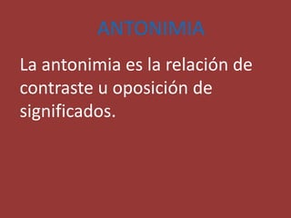 ANTONIMIA
La antonimia es la relación de
contraste u oposición de
significados.
 
