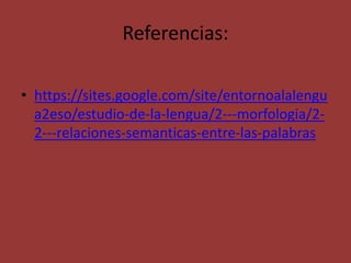 Referencias:
• https://sites.google.com/site/entornoalalengu
a2eso/estudio-de-la-lengua/2---morfologia/2-
2---relaciones-semanticas-entre-las-palabras
 