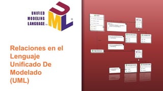 Relaciones en el
Lenguaje
Unificado De
Modelado
(UML)
 