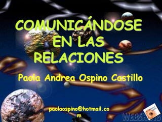 COMUNICÁNDOSE
    EN LAS
  RELACIONES
Paola Andrea Ospino Castillo


      paolaospino@hotmail.co
                 m
 