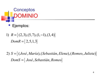 4
Conceptos
DOMINIO
 Ejemplos:
{ }
{ }
{ }
{ }
1) (2,3),(5,7),(1, 1),(3,4)
2,5,1,3
2) ( , ),( , ),( , )
, ,
R
DomR
S José María Sebastián Elena Romeo Julieta
DomS José Sebastián Romeo
= −
=
=
=
 