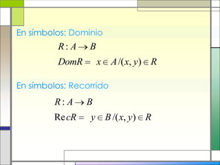 En símbolos: Dominio
         R: A    B
         DomR        x    A /( x, y) R

En símbolos: Recorrido
         R: A    B
         Re cR   y       B /( x, y) R
 