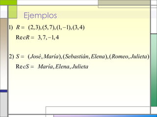 Ejemplos
1) R    (2,3), (5, 7), (1, 1), (3, 4)
  Re cR     3, 7, 1, 4


2) S    ( José , María), ( Sebastián, Elena), ( Romeo, Julieta)
  Re cS     María, Elena, Julieta
 
