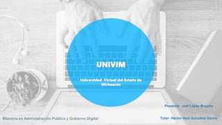 UNIVIM
Universidad Virtual del Estado de
Michoacán
Presenta: Joel López Magaña
Tutor: Héctor Noel González García
 