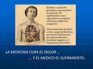 LA MEDICINA CURA EL DOLOR …
… Y EL MEDICO EL SUFRIMIENTO..
 