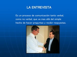 LA ENTREVISTA
Es un proceso de comunicación tanto verbal,
como no verbal, que va mas allá del simple
hecho de hacer preguntas y recibir respuestas.
 
