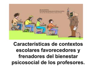 Características de contextos
  escolares favorecedores y
   frenadores del bienestar
psicosocial de los profesores.
 