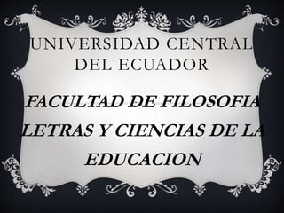 UNIVERSIDAD CENTRAL
DEL ECUADOR
FACULTAD DE FILOSOFIA
LETRAS Y CIENCIAS DE LA
EDUCACION
 