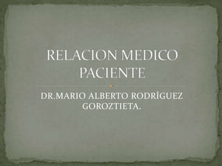 DR.MARIO ALBERTO RODRÍGUEZ
GOROZTIETA.
 