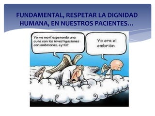 FUNDAMENTAL, RESPETAR LA DIGNIDAD
HUMANA, EN NUESTROS PACIENTES…
 