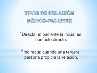 *Directa: el paciente la inicia, es
         contacto directo.

*Indirecta: cuando una tercera
  persona propicia la relación.
 