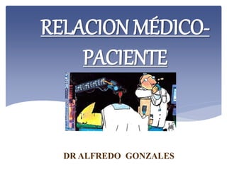 RELACION MÉDICO-
PACIENTE
DR ALFREDO GONZALES
 