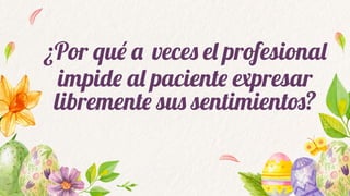 ¿Por qué a veces el profesional
impide al paciente expresar
libremente sus sentimientos?
 