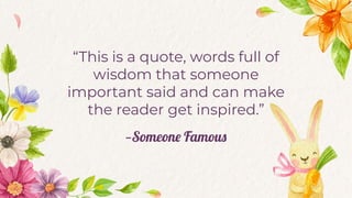 “This is a quote, words full of
wisdom that someone
important said and can make
the reader get inspired.”
—Someone Famous
 