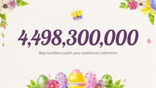 4,498,300,000
Big numbers catch your audience’s attention
 