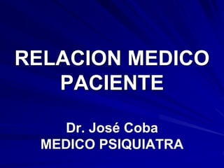 RELACION MEDICO
PACIENTE
Dr. José Coba
MEDICO PSIQUIATRA
 