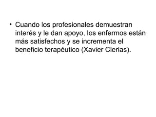 Cuando los profesionales demuestran interés y le dan apoyo, los enfermos están más satisfechos y se incrementa el beneficio terapéutico (Xavier Clerias). 