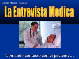 Relación Medico - PacienteRelación Medico - Paciente
Tomando contacto con el paciente…Tomando contacto con el paciente…
 