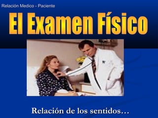 Relación Medico - PacienteRelación Medico - Paciente
Relación de los sentidos…Relación de los sentidos…
 