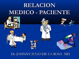 RELACIONRELACION
MEDICO - PACIENTEMEDICO - PACIENTE
Dr. JOHNNY JULIO DE LA ROSA MD.Dr. JOHNNY JULIO DE LA ROSA MD.
 