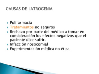  Polifarmacia
 Tratamientos no seguros
 Rechazo por parte del médico a tomar en
consideración los efectos negativos que el
paciente dice sufrir.
 Infección nosocomial
 Experimentación médica no ética
 