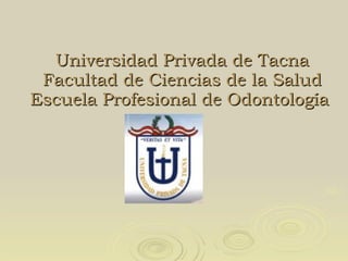 Universidad Privada de Tacna Facultad de Ciencias de la Salud Escuela Profesional de Odontología  